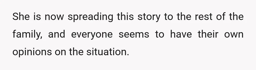 She is now spreading this story to the rest of the family, and everyone seems to have their own opinions on the situation.