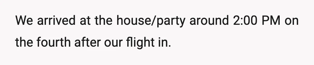 We arrived at the house/party around 2:00 PM on the fourth after our flight in.
