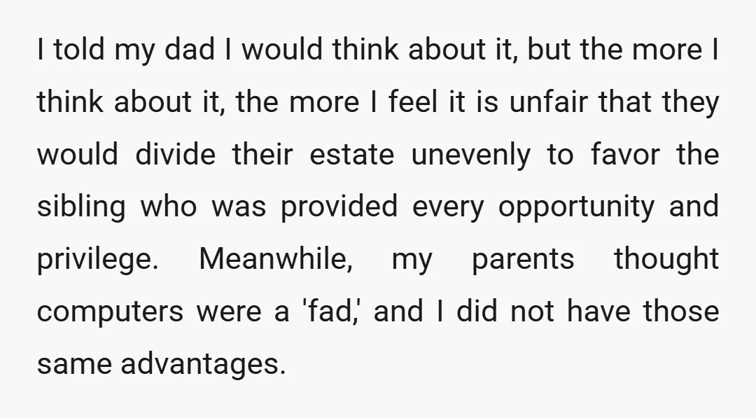 I told my dad I would think about it, but the more I think about it, the more I feel it is unfair that they would divide their estate unevenly...