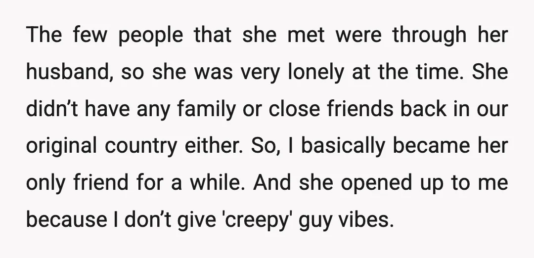 The few people that she met were through her husband, so she was very lonely at the time. She didn’t have any family or close friends back in our original...