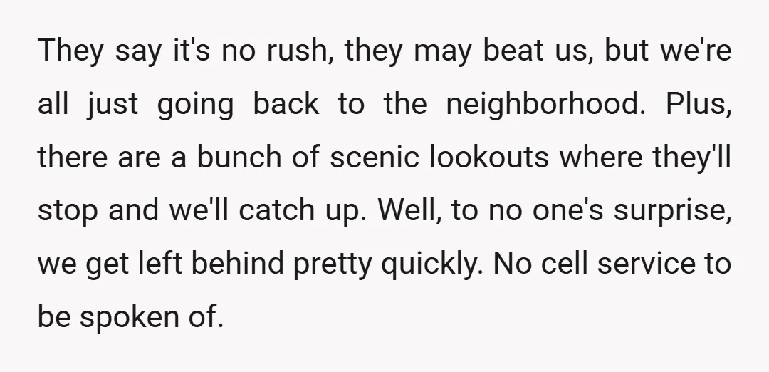 They say it's no rush, they may beat us, but we're all just going back to the neighborhood. Plus, there are a bunch of scenic lookouts where they'll stop and...