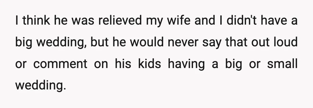 I think he was relieved my wife and I didn't have a big wedding, but he would never say that out loud or comment on his kids having a big...