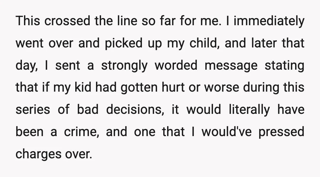 This crossed the line so far for me. I immediately went over and picked up my child, and later that day, I sent a strongly worded message stating that if...