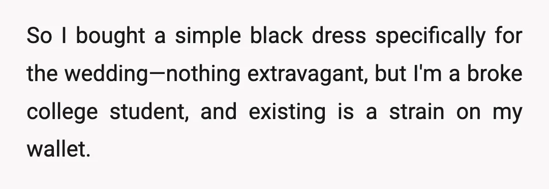 So I bought a simple black dress specifically for the wedding—nothing extravagant, but I'm a broke college student, and existing is a strain on my wallet.