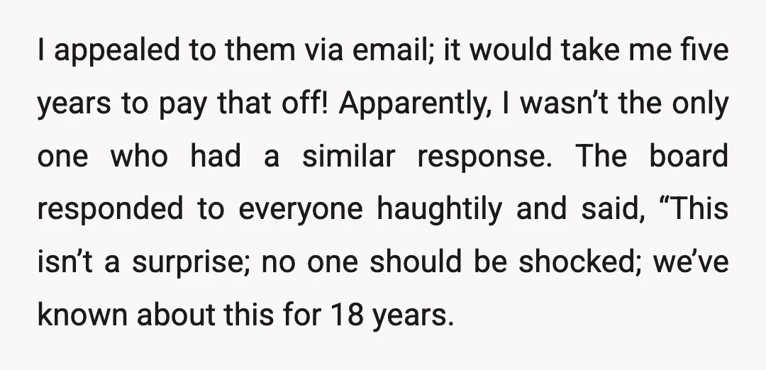 I appealed to them via email; it would take me five years to pay that off! Apparently, I wasn’t the only one who had a similar response. The board responded...