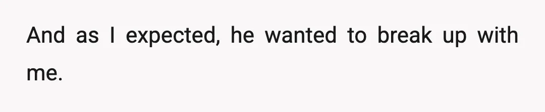 And as I expected, he wanted to break up with me.