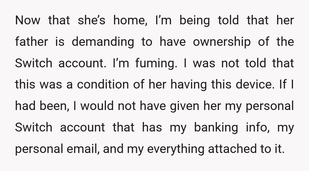 Now that she’s home, I’m being told that her father is demanding to have ownership of the Switch account. I’m fuming. I was not told that this was a condition...