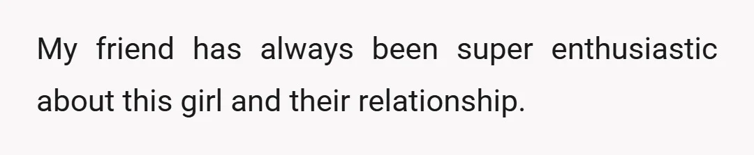 My friend has always been super enthusiastic about this girl and their relationship.