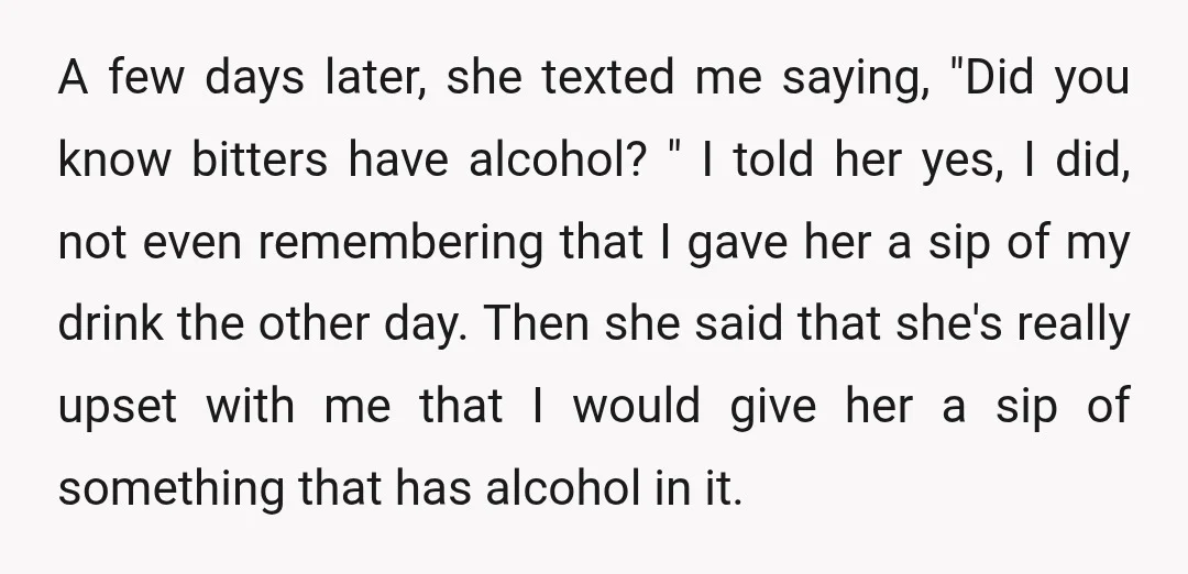 A few days later, she texted me saying, "Did you know bitters have alcohol? " I told her yes, I did, not even remembering that I gave her a sip...