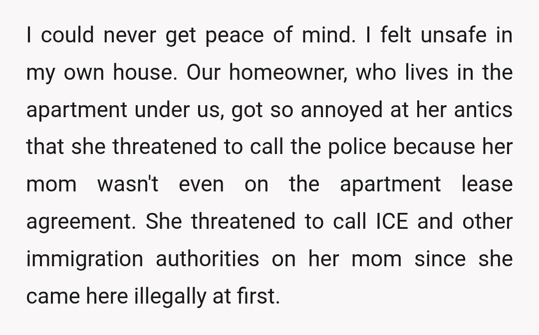 I could never get peace of mind. I felt unsafe in my own house. Our homeowner, who lives in the apartment under us, got so annoyed at her antics that...