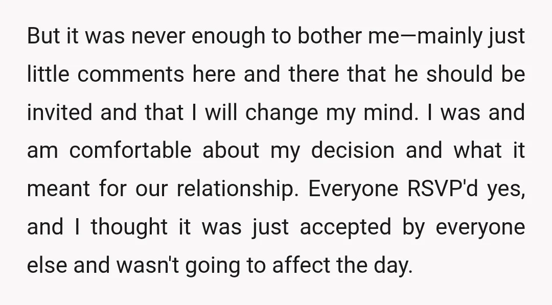 But it was never enough to bother me—mainly just little comments here and there that he should be invited and that I will change my mind. I was and am...