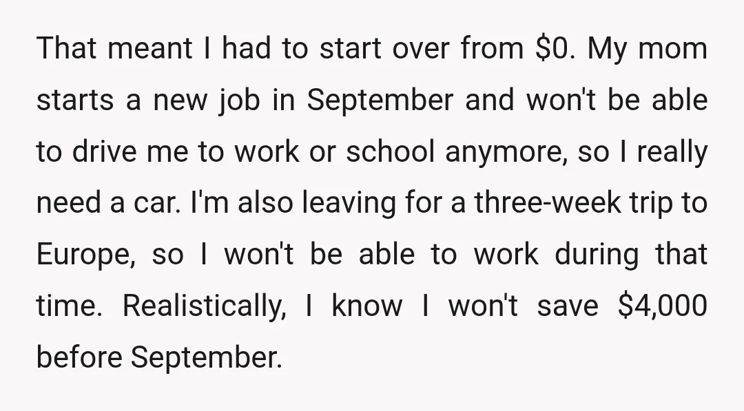 That meant I had to start over from $0. My mom starts a new job in September and won't be able to drive me to work or school anymore, so...