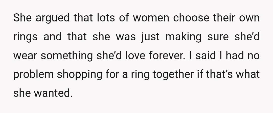 She argued that lots of women choose their own rings and that she was just making sure she’d wear something she’d love forever. I said I had no problem shopping...