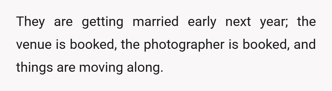 They are getting married early next year; the venue is booked, the photographer is booked, and things are moving along.