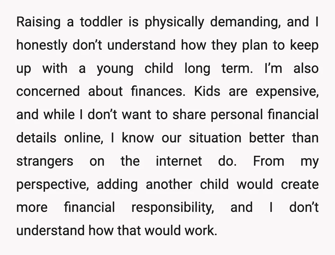 Raising a toddler is physically demanding, and I honestly don’t understand how they plan to keep up with a young child long term. I’m also concerned about finances. Kids are...