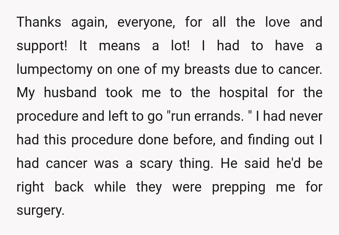 Thanks again, everyone, for all the love and support! It means a lot! I had to have a lumpectomy on one of my breasts due to cancer. My husband took...