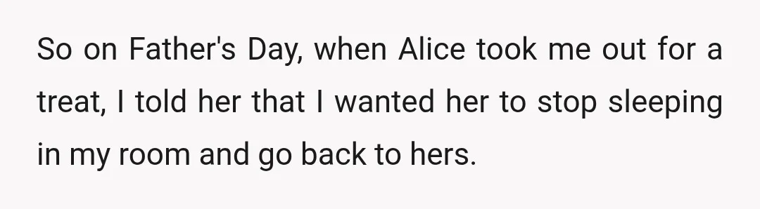 So on Father's Day, when Alice took me out for a treat, I told her that I wanted her to stop sleeping in my room and go back to hers.