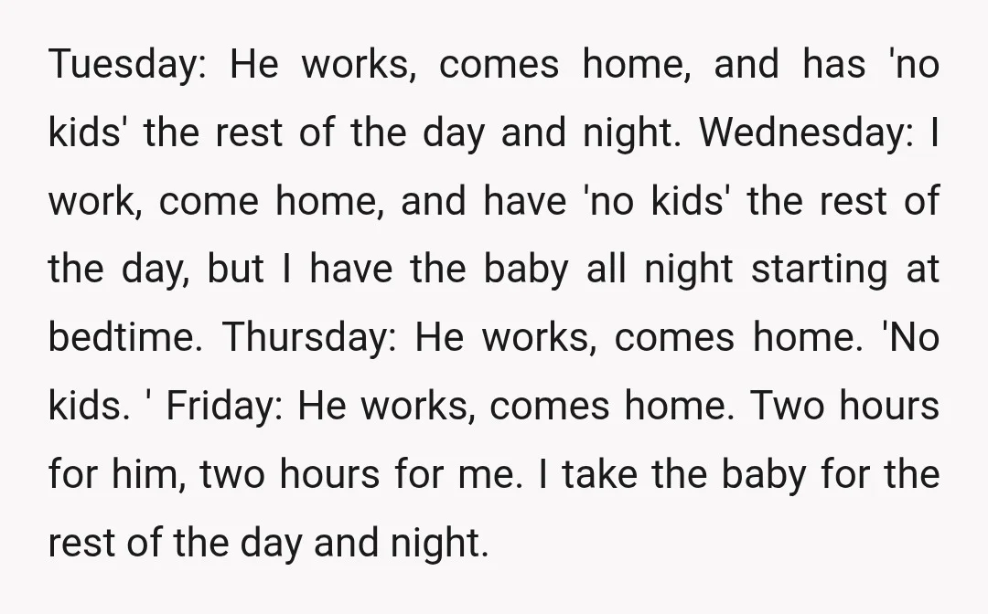 Tuesday: He works, comes home, and has 'no kids' the rest of the day and night. Wednesday: I work, come home, and have 'no kids' the rest of the day,...