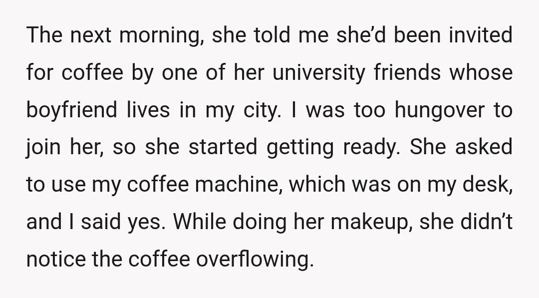 The next morning, she told me she’d been invited for coffee by one of her university friends whose boyfriend lives in my city. I was too hungover to join her,...