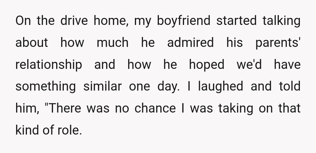 On the drive home, my boyfriend started talking about how much he admired his parents' relationship and how he hoped we'd have something similar one day. I laughed and told...