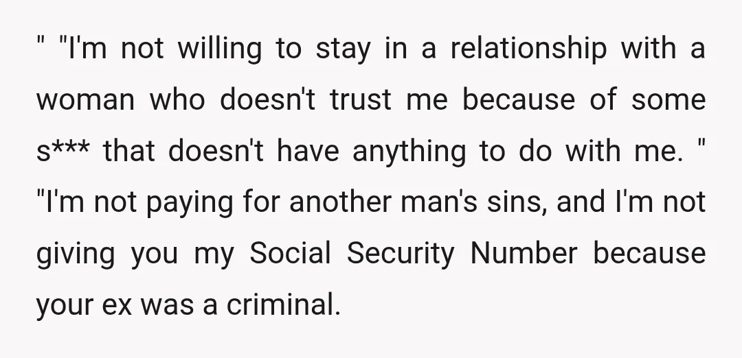 " "I'm not willing to stay in a relationship with a woman who doesn't trust me because of some s*** that doesn't have anything to do with me. " "I'm...