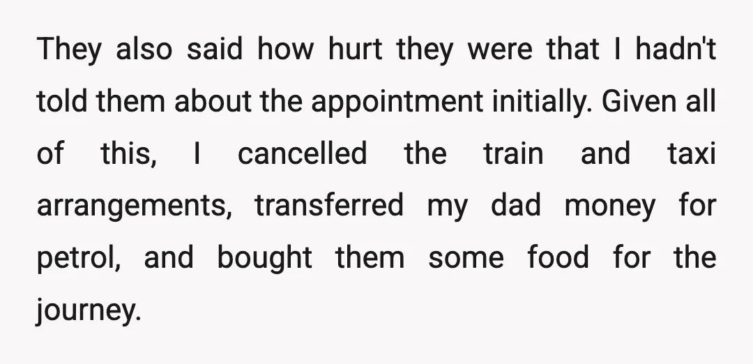 They also said how hurt they were that I hadn't told them about the appointment initially. Given all of this, I cancelled the train and taxi arrangements, transferred my dad...