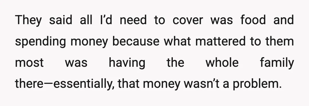 They said all I’d need to cover was food and spending money because what mattered to them most was having the whole family there—essentially, that money wasn’t a problem.