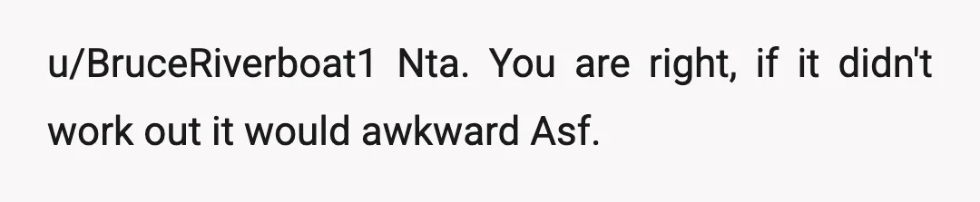 u/BruceRiverboat1
Nta. You are right, if it didn't work out it would awkward Asf.