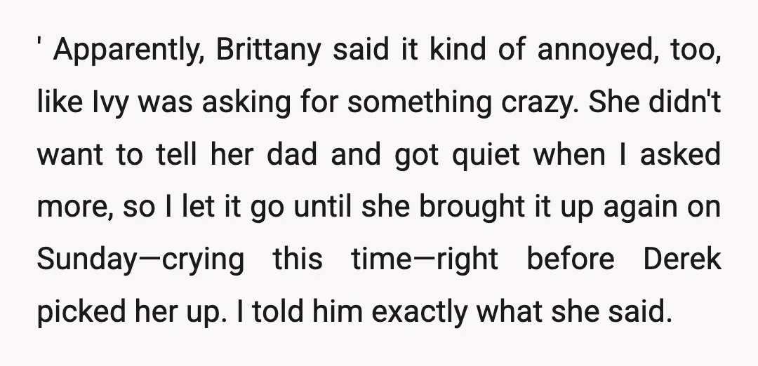 ' Apparently, Brittany said it kind of annoyed, too, like Ivy was asking for something crazy. She didn't want to tell her dad and got quiet when I asked more,...