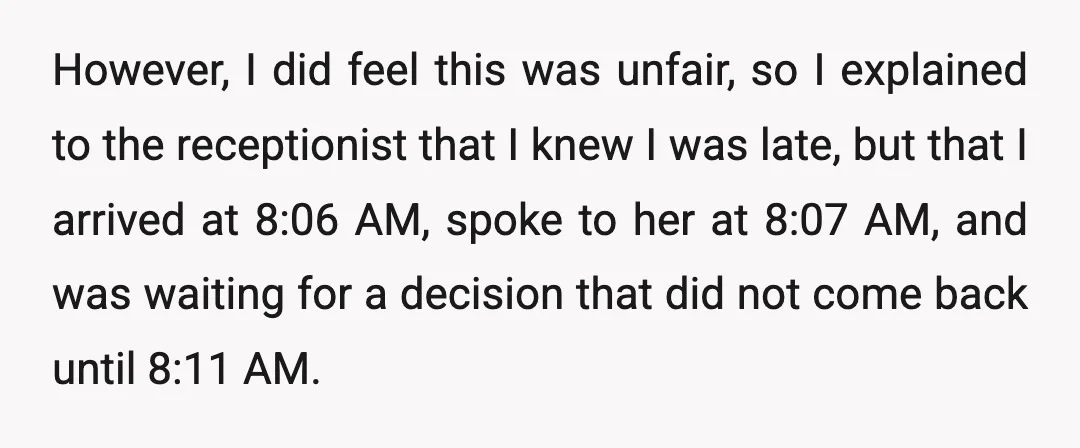 However, I did feel this was unfair, so I explained to the receptionist that I knew I was late, but that I arrived at 8:06 AM, spoke to her at...