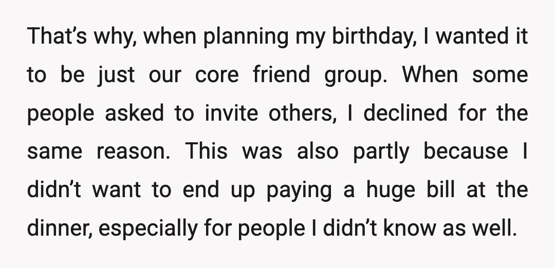 That’s why, when planning my birthday, I wanted it to be just our core friend group. When some people asked to invite others, I declined for the same reason. This...