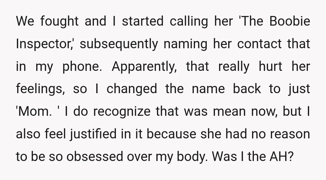 We fought and I started calling her 'The Boobie Inspector,' subsequently naming her contact that in my phone. Apparently, that really hurt her feelings, so I changed the name back...