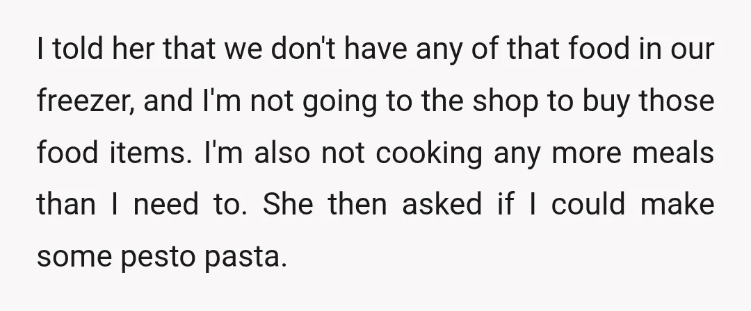 I told her that we don't have any of that food in our freezer, and I'm not going to the shop to buy those food items. I'm also not cooking...