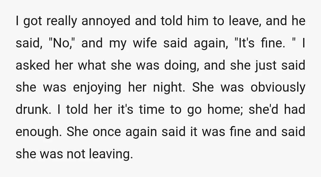 I got really annoyed and told him to leave, and he said, "No," and my wife said again, "It's fine. " I asked her what she was doing, and she...