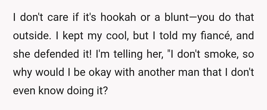I don't care if it's hookah or a blunt—you do that outside. I kept my cool, but I told my fiancé, and she defended it! I'm telling her, "I don't...