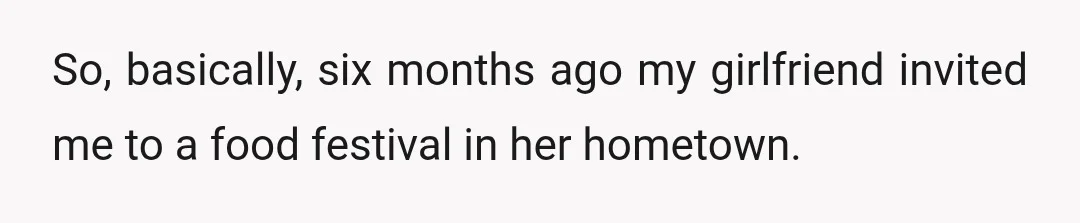 So, basically, six months ago my girlfriend invited me to a food festival in her hometown.
