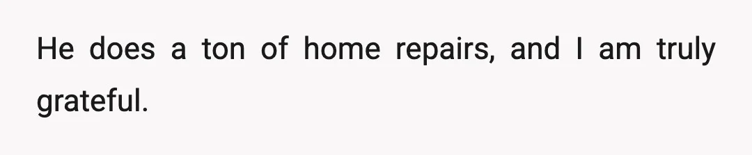 He does a ton of home repairs, and I am truly grateful.