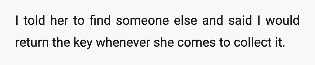 I told her to find someone else and said I would return the key whenever she comes to collect it.