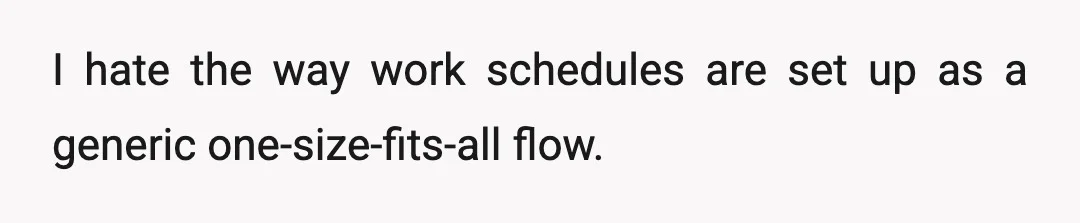I hate the way work schedules are set up as a generic one-size-fits-all flow.