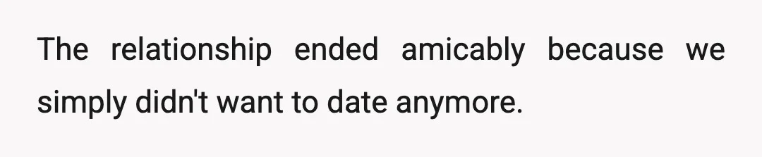 The relationship ended amicably because we simply didn't want to date anymore.