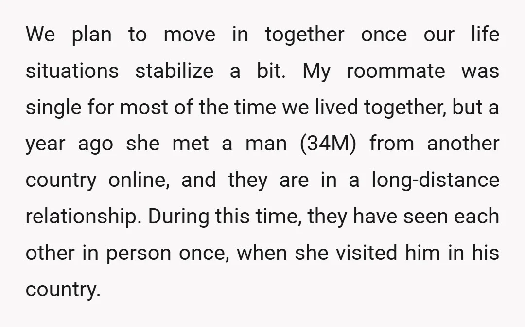 We plan to move in together once our life situations stabilize a bit. My roommate was single for most of the time we lived together, but a year ago she...