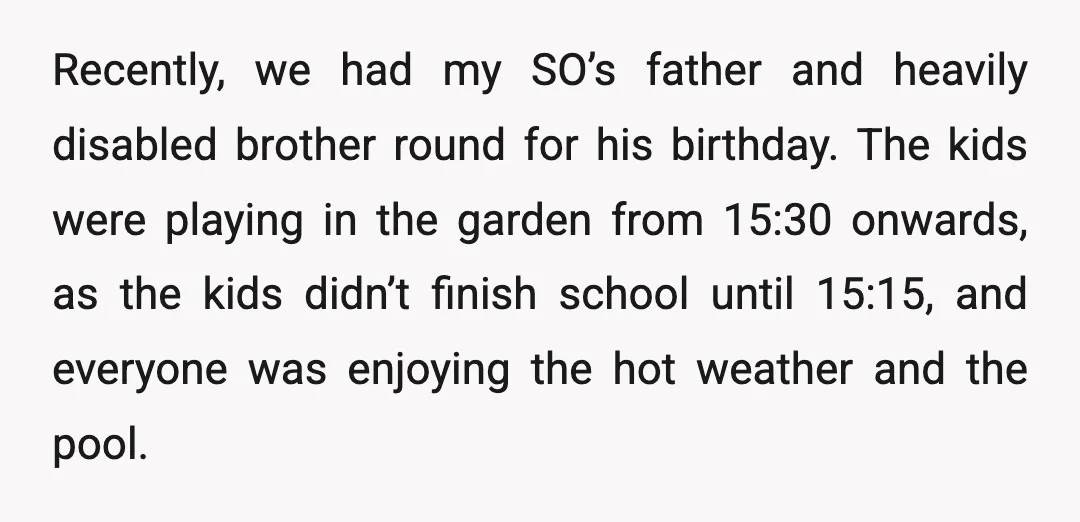 Recently, we had my SO’s father and heavily disabled brother round for his birthday. The kids were playing in the garden from 15:30 onwards, as the kids didn’t finish school...