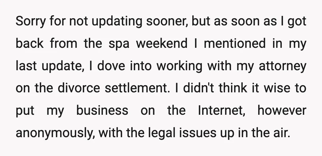 Sorry for not updating sooner, but as soon as I got back from the spa weekend I mentioned in my last update, I dove into working with my attorney on...