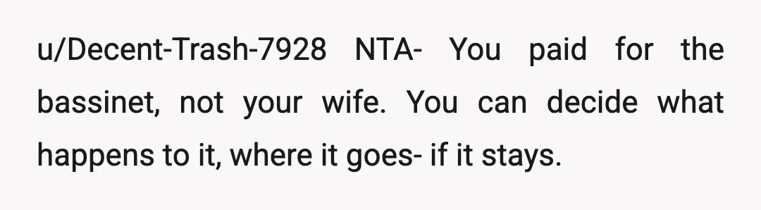 u/Decent-Trash-7928
NTA- You paid for the bassinet, not your wife.
You can decide what happens to it, where it goes- if it stays.