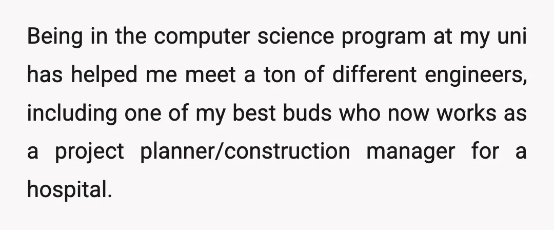 Being in the computer science program at my uni has helped me meet a ton of different engineers, including one of my best buds who now works as a project...