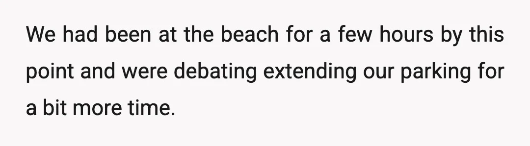 We had been at the beach for a few hours by this point and were debating extending our parking for a bit more time.