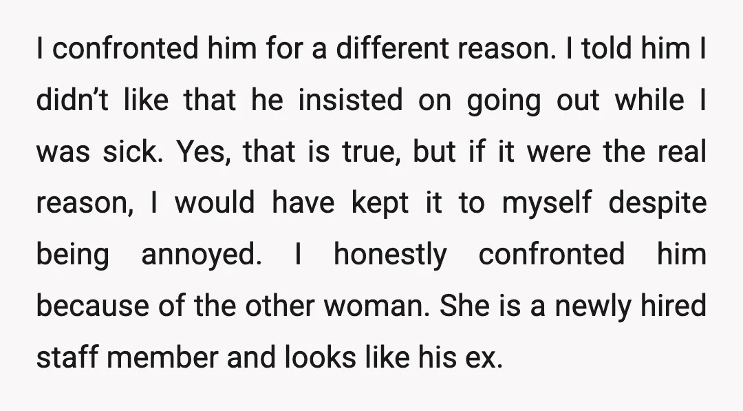 I confronted him for a different reason. I told him I didn’t like that he insisted on going out while I was sick. Yes, that is true, but if it...