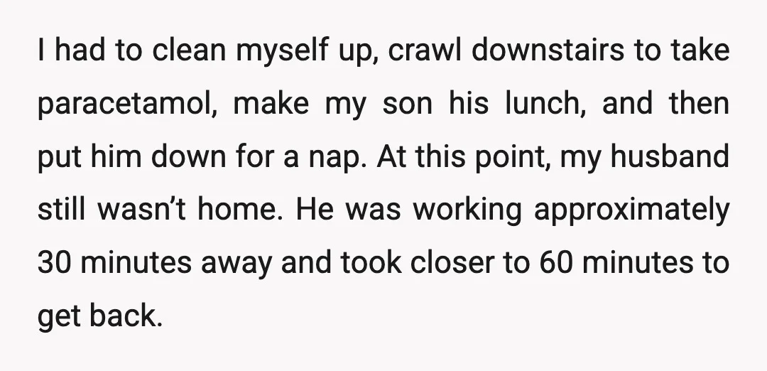 I had to clean myself up, crawl downstairs to take paracetamol, make my son his lunch, and then put him down for a nap. At this point, my husband still...