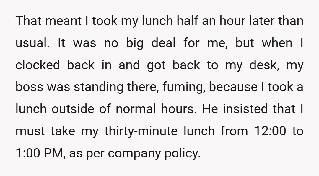 That meant I took my lunch half an hour later than usual. It was no big deal for me, but when I clocked back in and got back to my...