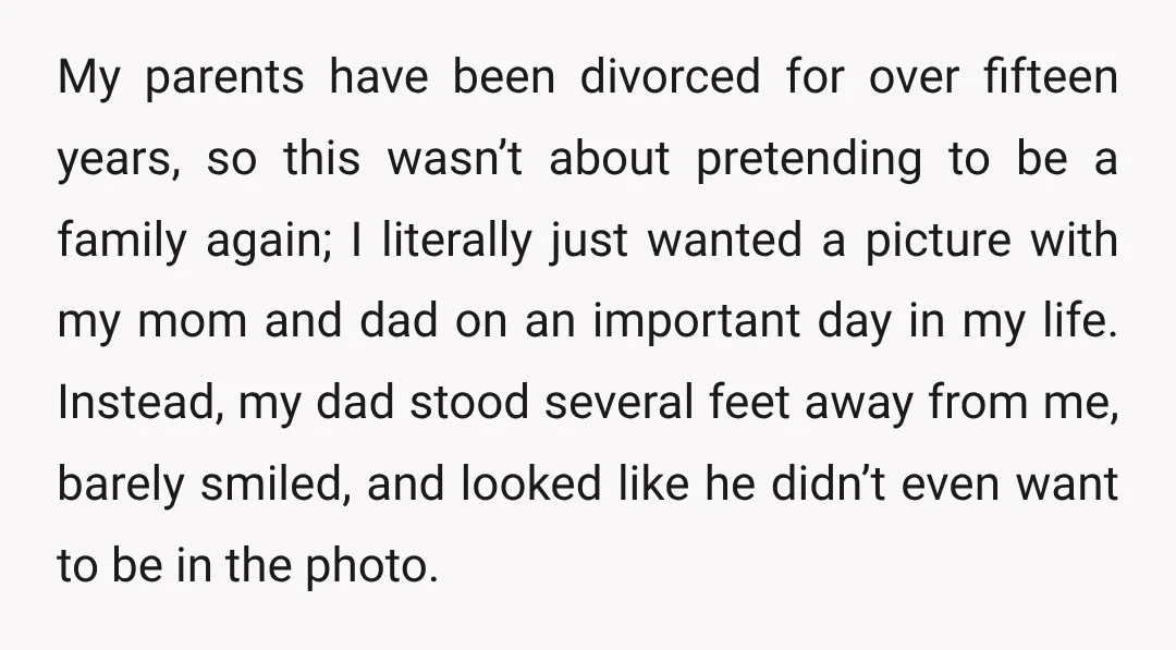 My parents have been divorced for over fifteen years, so this wasn’t about pretending to be a family again; I literally just wanted a picture with my mom and dad...